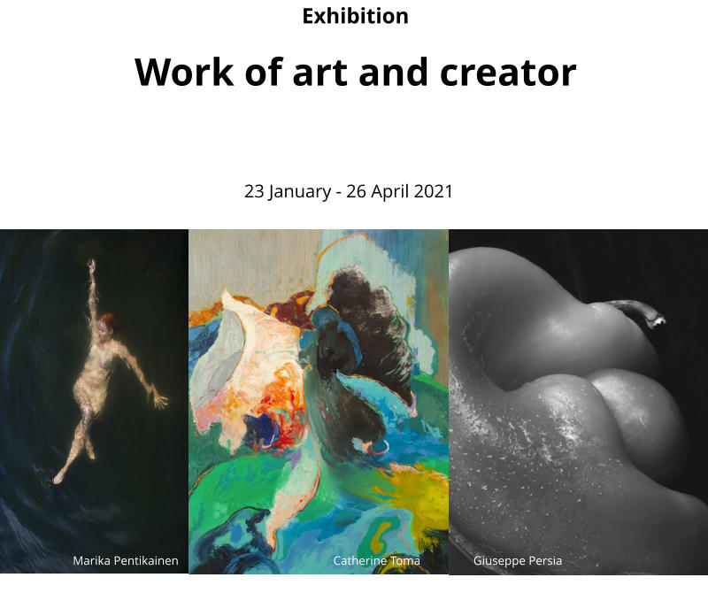 Exhibition Work of art and creator 23 January - 26 April 2021 Marika Pentikainen Catherine Toma Giuseppe Persia